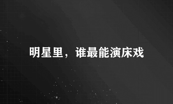 明星里，谁最能演床戏