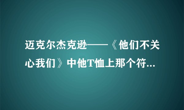迈克尔杰克逊——《他们不关心我们》中他T恤上那个符号代表什么