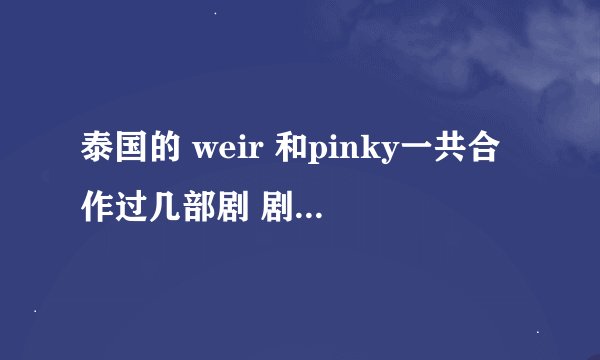泰国的 weir 和pinky一共合作过几部剧 剧名分别是什么？