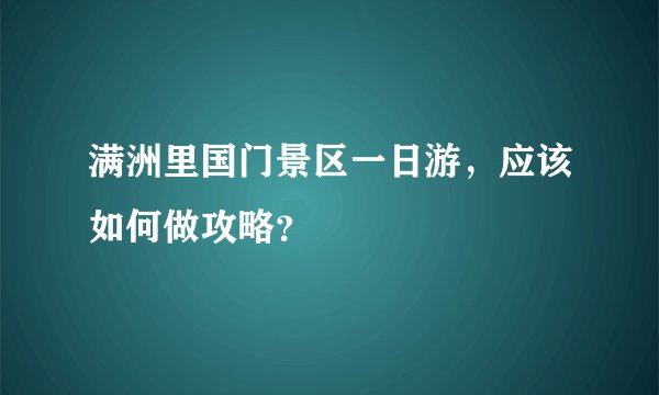 满洲里国门景区一日游，应该如何做攻略？