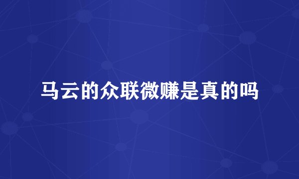 马云的众联微赚是真的吗
