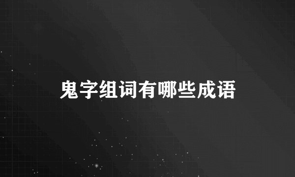 鬼字组词有哪些成语