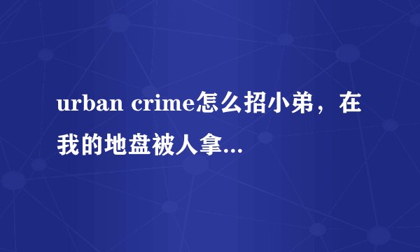 urban crime怎么招小弟，在我的地盘被人拿枪打，不爽啊，想招个小弟，或是帮派里的人，可以吗？