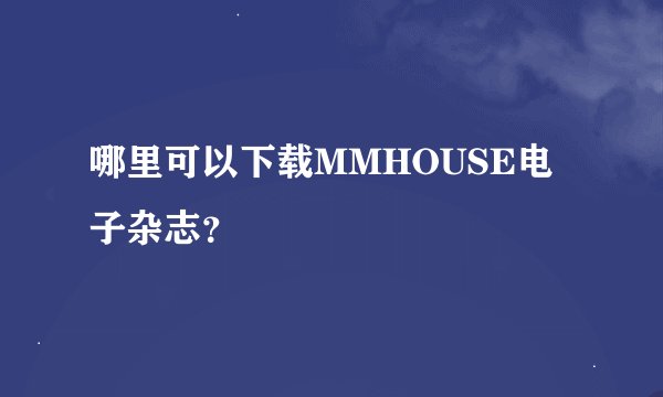 哪里可以下载MMHOUSE电子杂志？
