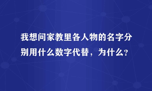 我想问家教里各人物的名字分别用什么数字代替，为什么？