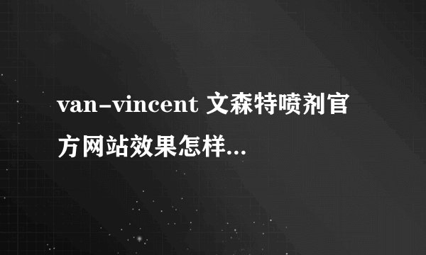 van-vincent 文森特喷剂官方网站效果怎样？拜托了各位 谢谢