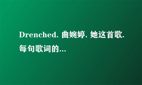 Drenched. 曲婉婷. 她这首歌.每句歌词的中文翻译是什么.