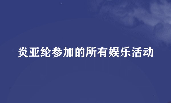 炎亚纶参加的所有娱乐活动