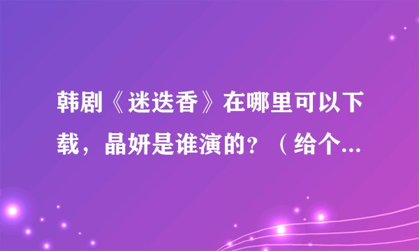 韩剧《迷迭香》在哪里可以下载，晶妍是谁演的？（给个挡案）她还演过哪些韩剧呢？他的家庭成员又有谁？