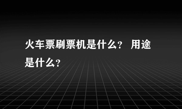 火车票刷票机是什么？ 用途是什么？