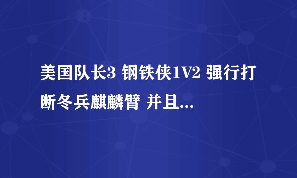 美国队长3 钢铁侠1V2 强行打断冬兵麒麟臂 并且打残美国队长 为什么有人会说钢铁侠打不过美队？冬