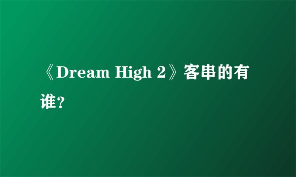 《Dream High 2》客串的有谁？