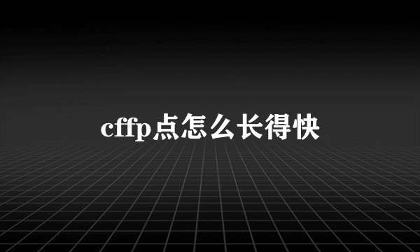 cffp点怎么长得快