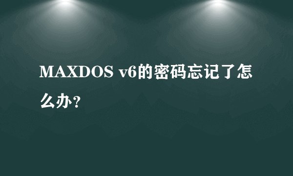 MAXDOS v6的密码忘记了怎么办？