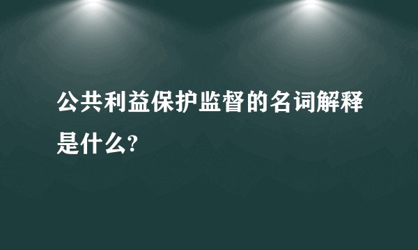公共利益保护监督的名词解释是什么?
