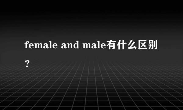 female and male有什么区别？