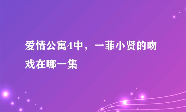 爱情公寓4中，一菲小贤的吻戏在哪一集