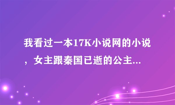 我看过一本17K小说网的小说，女主跟秦国已逝的公主长得很像，成了秦国的公主，男主是一个打仗很厉害的人