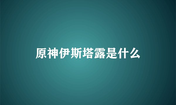 原神伊斯塔露是什么