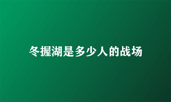 冬握湖是多少人的战场
