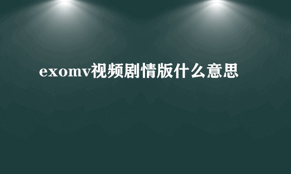 exomv视频剧情版什么意思