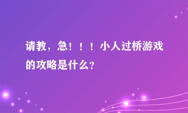 请教，急！！！小人过桥游戏的攻略是什么？