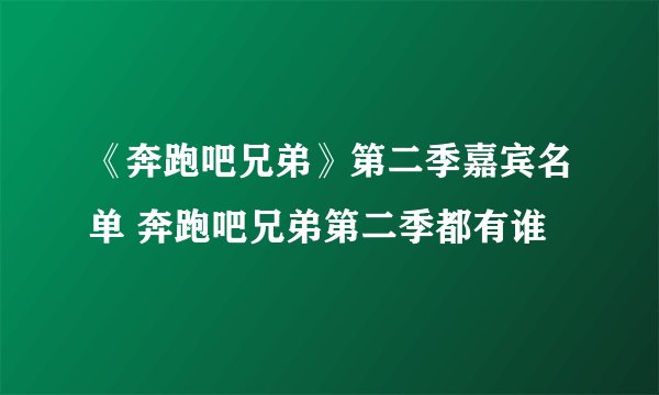 《奔跑吧兄弟》第二季嘉宾名单 奔跑吧兄弟第二季都有谁