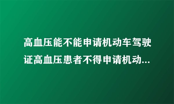 高血压能不能申请机动车驾驶证高血压患者不得申请机动车驾驶证