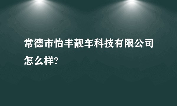 常德市怡丰靓车科技有限公司怎么样?