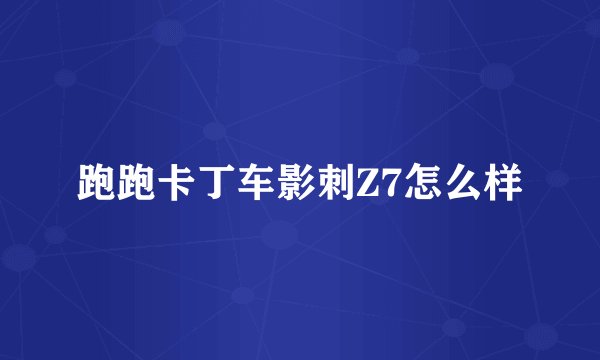 跑跑卡丁车影刺Z7怎么样