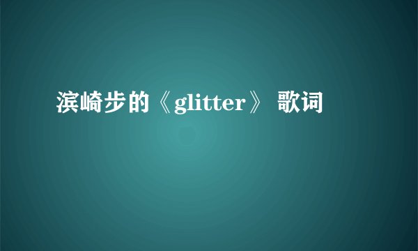 滨崎步的《glitter》 歌词
