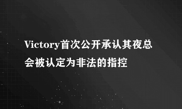 Victory首次公开承认其夜总会被认定为非法的指控