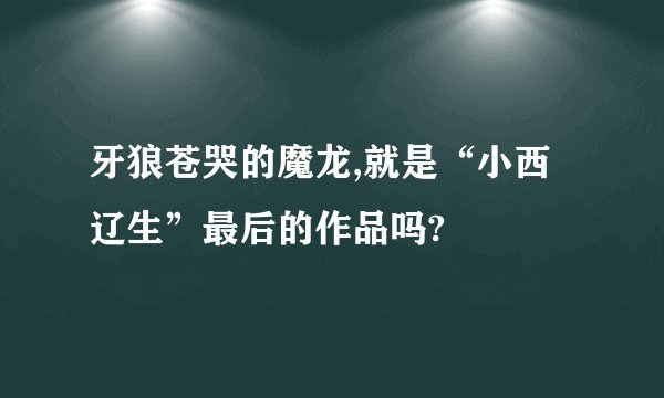 牙狼苍哭的魔龙,就是“小西辽生”最后的作品吗?