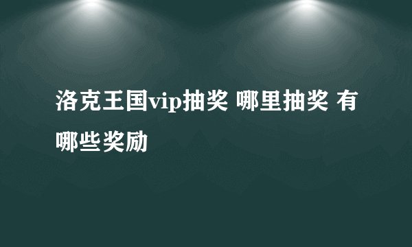 洛克王国vip抽奖 哪里抽奖 有哪些奖励