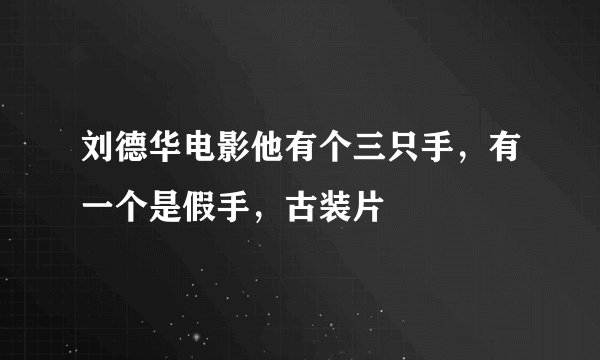 刘德华电影他有个三只手，有一个是假手，古装片