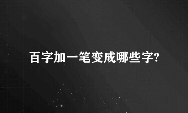 百字加一笔变成哪些字?