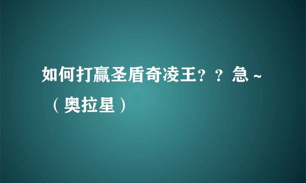 如何打赢圣盾奇凌王？？急～ （奥拉星）