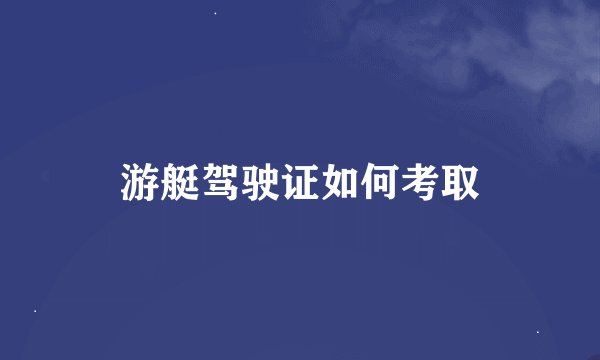 游艇驾驶证如何考取