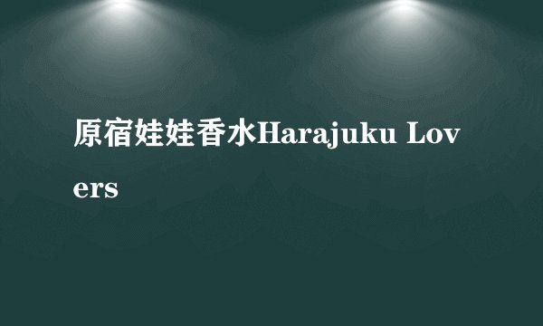 原宿娃娃香水Harajuku Lovers