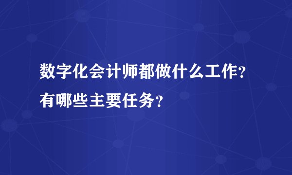 数字化会计师都做什么工作？有哪些主要任务？