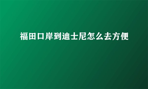 福田口岸到迪士尼怎么去方便