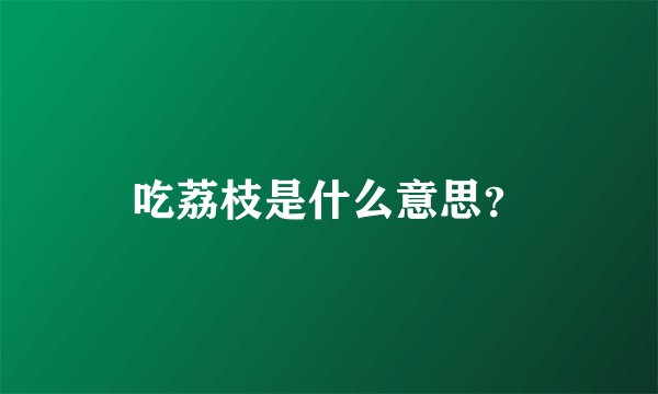 吃荔枝是什么意思？