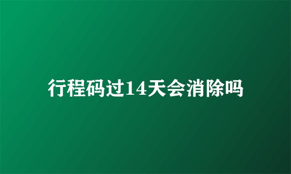 行程码过14天会消除吗