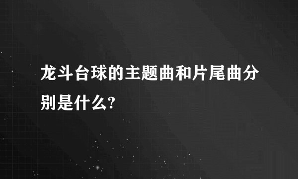 龙斗台球的主题曲和片尾曲分别是什么?