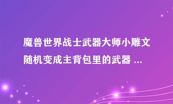 魔兽世界战士武器大师小雕文随机变成主背包里的武器 能变成风剑吗?