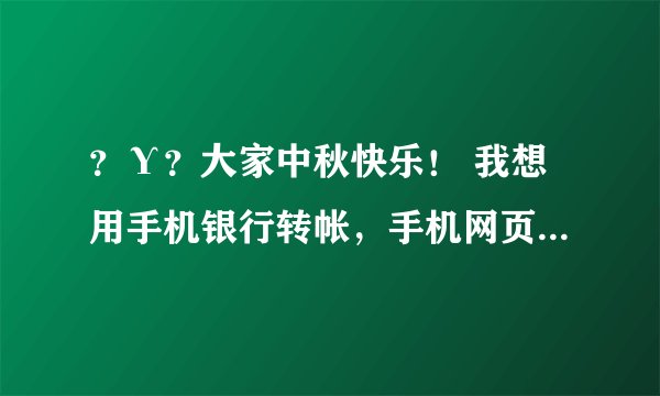 ？Υ？大家中秋快乐！ 我想用手机银行转帐，手机网页上的漫游汇款兑付是嘛意思？漫游汇款号只能输入九...