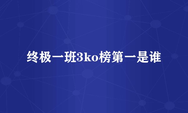 终极一班3ko榜第一是谁