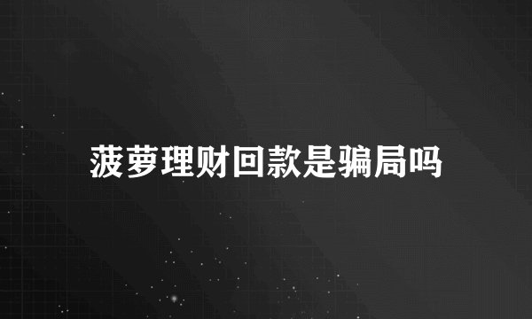 菠萝理财回款是骗局吗
