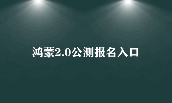 鸿蒙2.0公测报名入口
