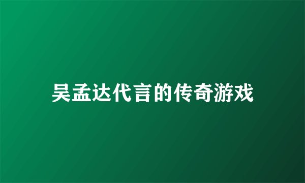吴孟达代言的传奇游戏